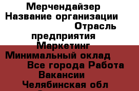 Мерчендайзер › Название организации ­ Fusion Service › Отрасль предприятия ­ Маркетинг › Минимальный оклад ­ 17 000 - Все города Работа » Вакансии   . Челябинская обл.,Снежинск г.